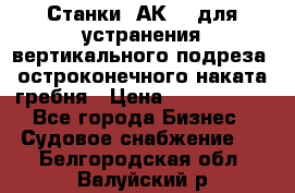 Станки 1АК200 для устранения вертикального подреза, остроконечного наката гребня › Цена ­ 2 420 380 - Все города Бизнес » Судовое снабжение   . Белгородская обл.,Валуйский р-н